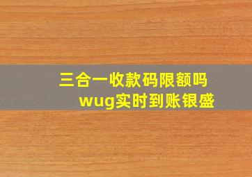 三合一收款码限额吗 wug实时到账银盛